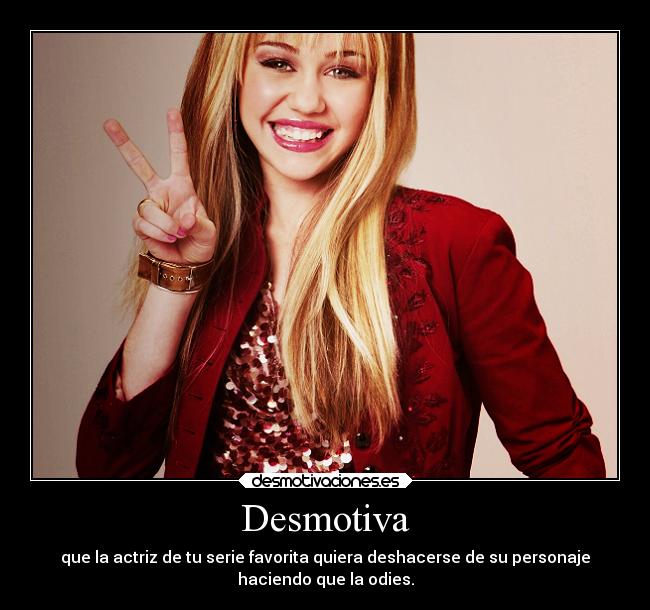 Desmotiva - que la actriz de tu serie favorita quiera deshacerse de su personaje
haciendo que la odies.