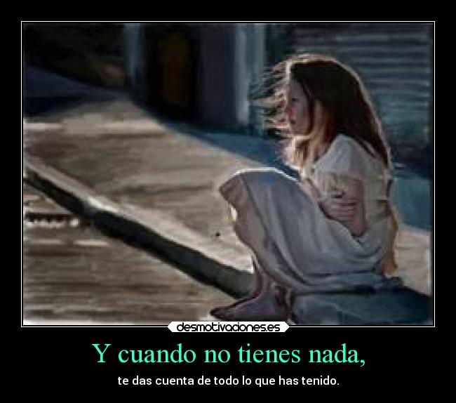 Y cuando no tienes nada, -