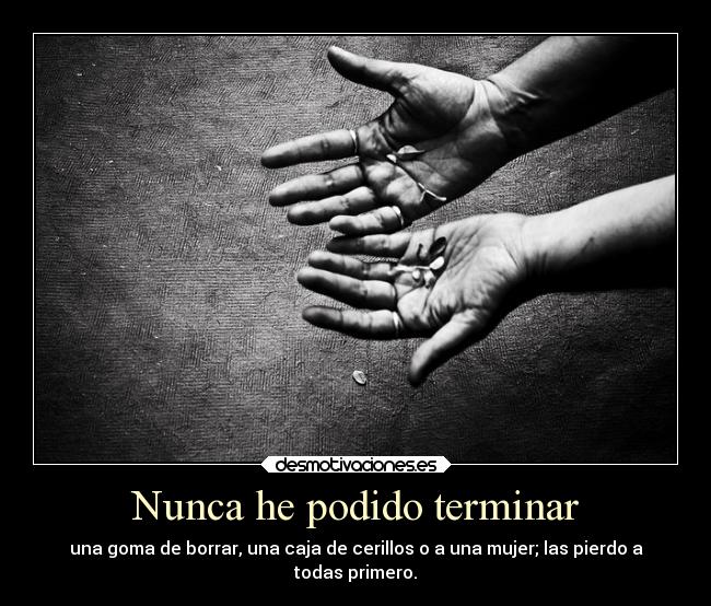 Nunca he podido terminar - una goma de borrar, una caja de cerillos o a una mujer; las pierdo a
todas primero.