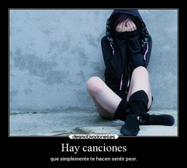 Hay canciones - que simplemente te hacen sentir peor.