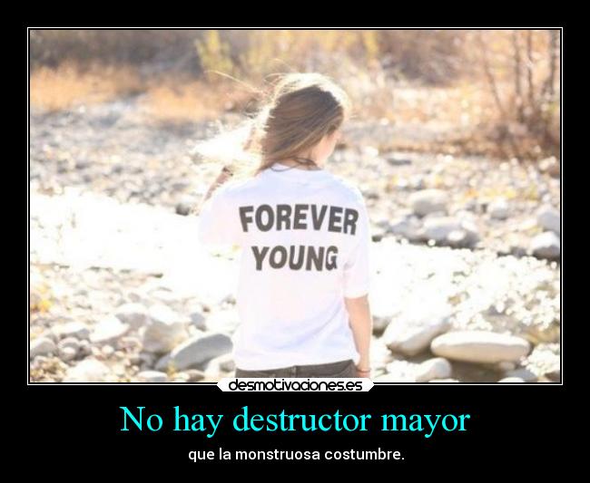 No hay destructor mayor - que la monstruosa costumbre.