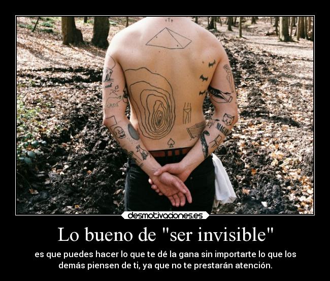 Lo bueno de ser invisible - es que puedes hacer lo que te dé la gana sin importarte lo que los
demás piensen de ti, ya que no te prestarán atención.