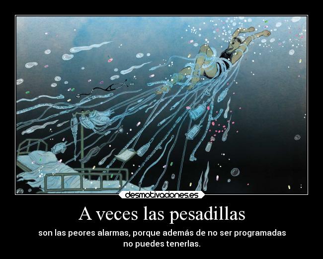 A veces las pesadillas - son las peores alarmas, porque además de no ser programadas
no puedes tenerlas.