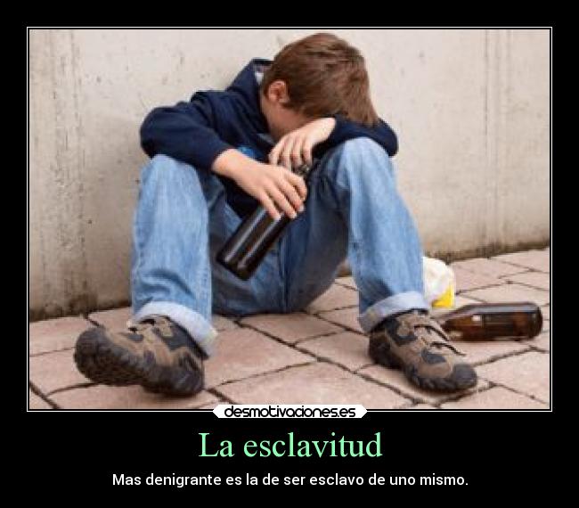 carteles desmotivaciones esclavitud jovenes alcoholismo realidad desmotivaciones