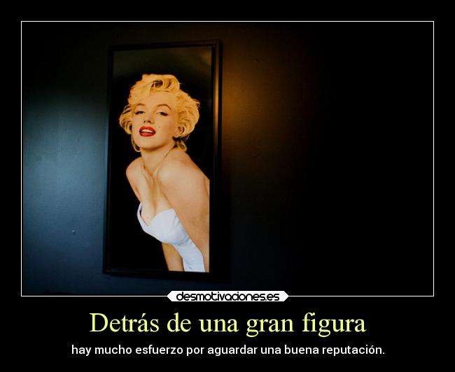 Detrás de una gran figura - hay mucho esfuerzo por aguardar una buena reputación.