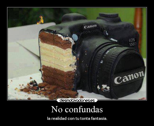 No confundas - la realidad con tu tonta fantasía.