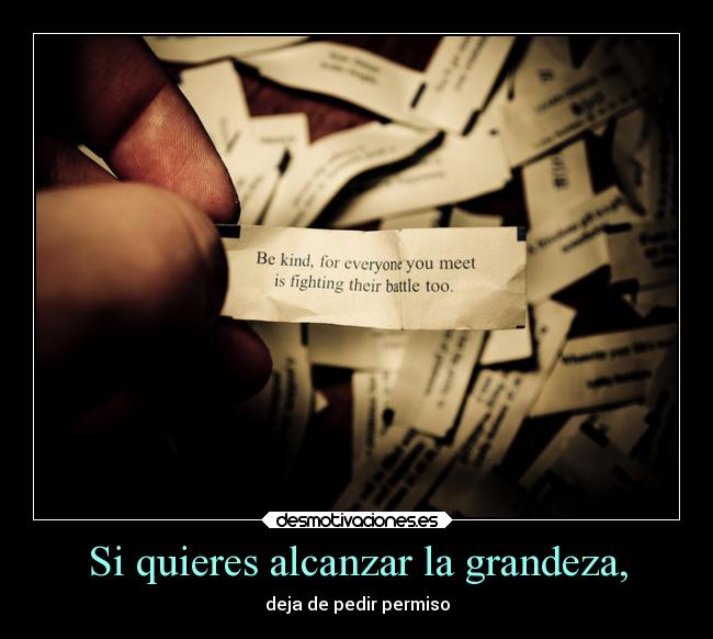 Si quieres alcanzar la grandeza, - 