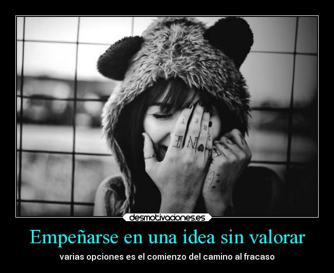 Empeñarse en una idea sin valorar -