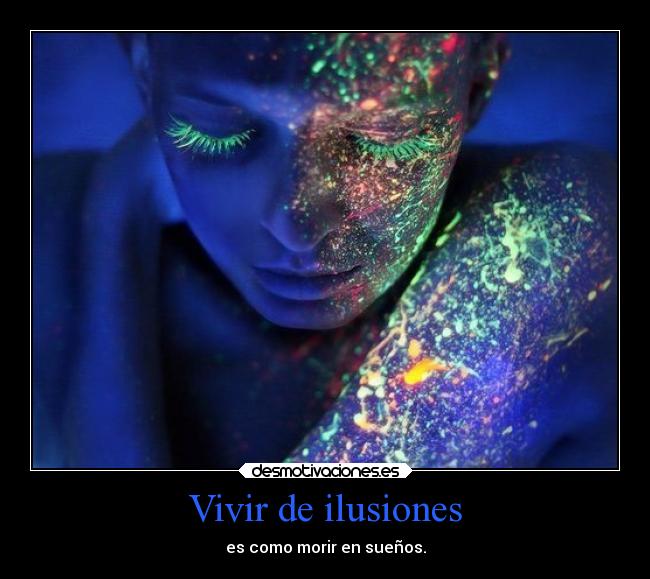 Vivir de ilusiones - es como morir en sueños.
