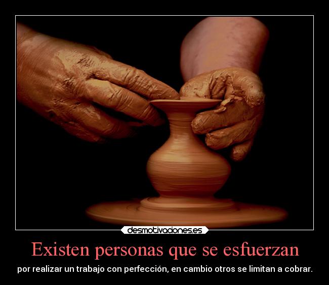 Existen personas que se esfuerzan - por realizar un trabajo con perfección, en cambio otros se limitan a cobrar.
