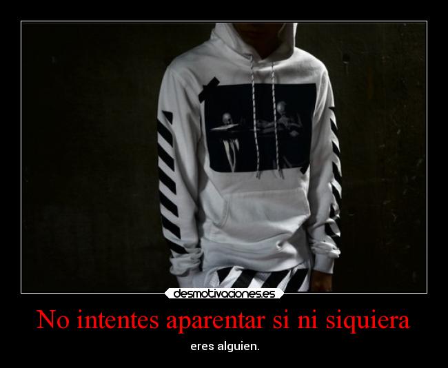 No intentes aparentar si ni siquiera -