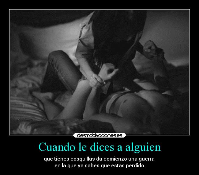 Cuando le dices a alguien - que tienes cosquillas da comienzo una guerra
en la que ya sabes que estás perdido.