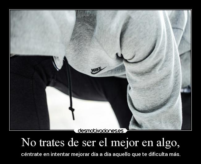 No trates de ser el mejor en algo, - 