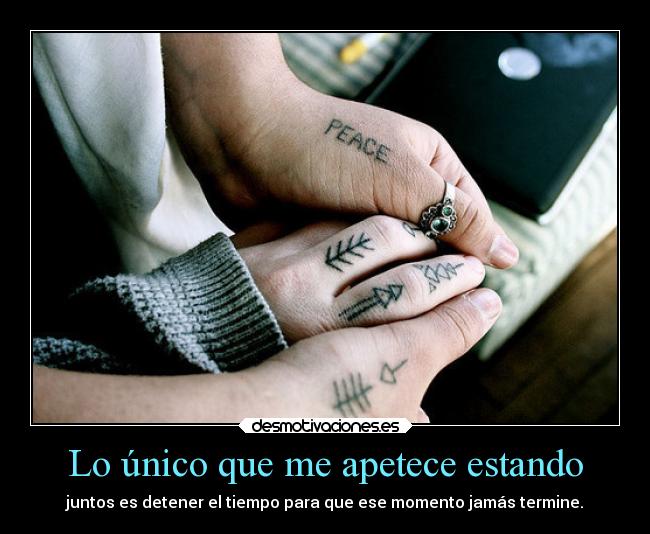 Lo único que me apetece estando - juntos es detener el tiempo para que ese momento jamás termine.