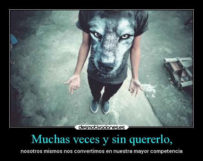 Muchas veces y sin quererlo, -