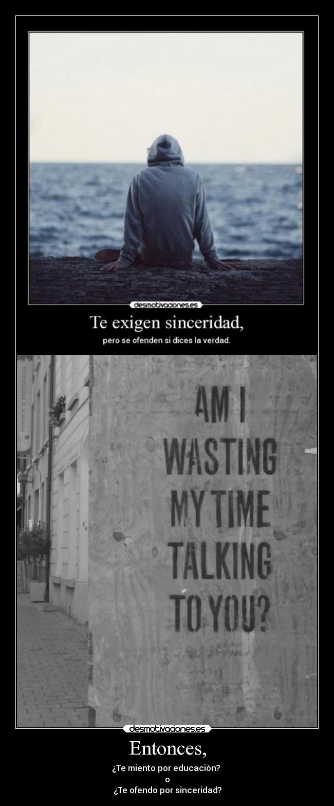 Entonces, - ¿Te miento por educación?
o
¿Te ofendo por sinceridad?