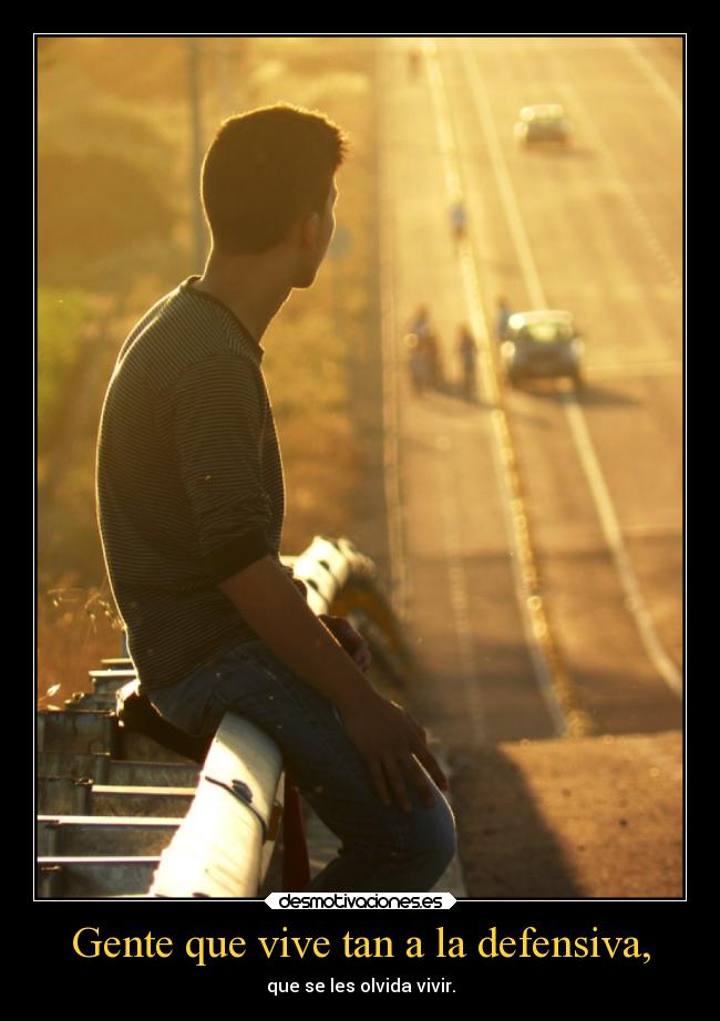 Gente que vive tan a la defensiva, -