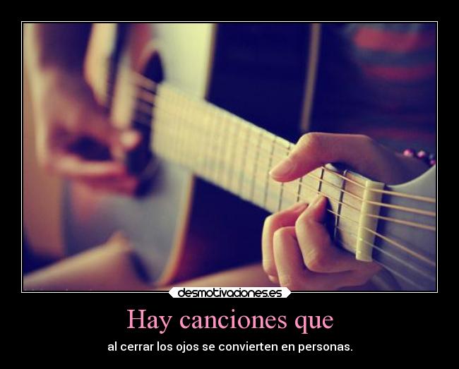 Hay canciones que - al cerrar los ojos se convierten en personas.
