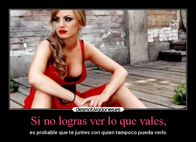 Si no logras ver lo que vales, -