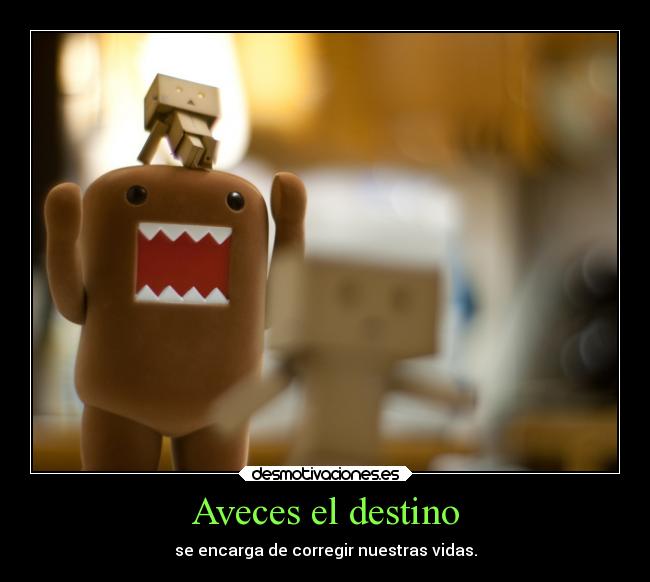 Aveces el destino - se encarga de corregir nuestras vidas.