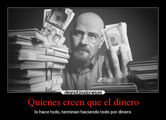 Quienes creen que el dinero - lo hace todo, terminan haciendo todo por dinero.