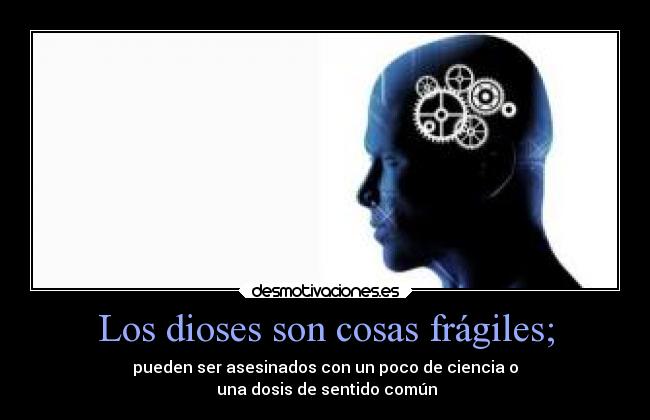 Los dioses son cosas frágiles; - pueden ser asesinados con un poco de ciencia o
una dosis de sentido común