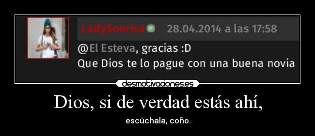 Dios, si de verdad estás ahí, - escúchala, coño.