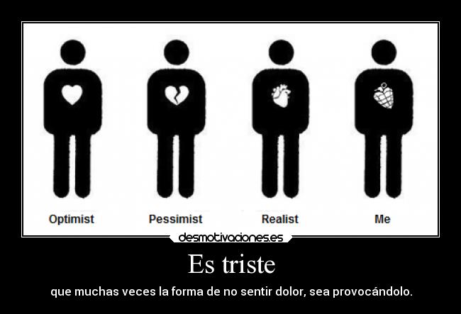 Es triste - que muchas veces la forma de no sentir dolor, sea provocándolo.