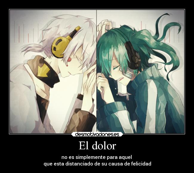 El dolor - no es simplemente para aquel
que esta distanciado de su causa de felicidad