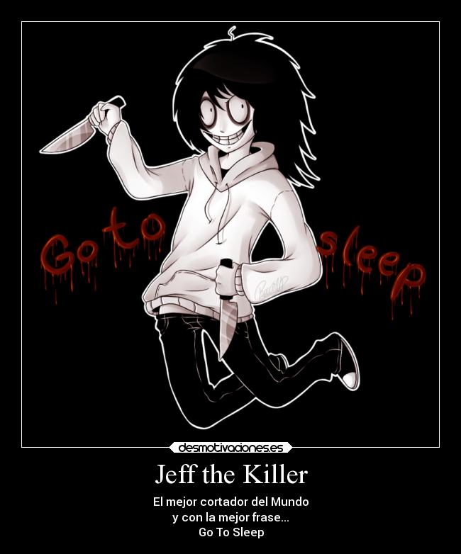 Jeff the Killer - El mejor cortador del Mundo
y con la mejor frase...
Go To Sleep
