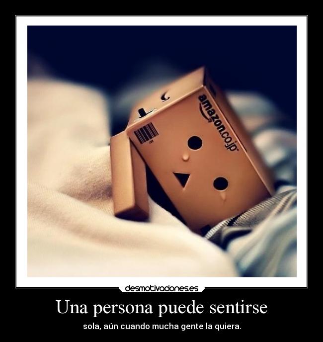 Una persona puede sentirse - sola, aún cuando mucha gente la quiera.