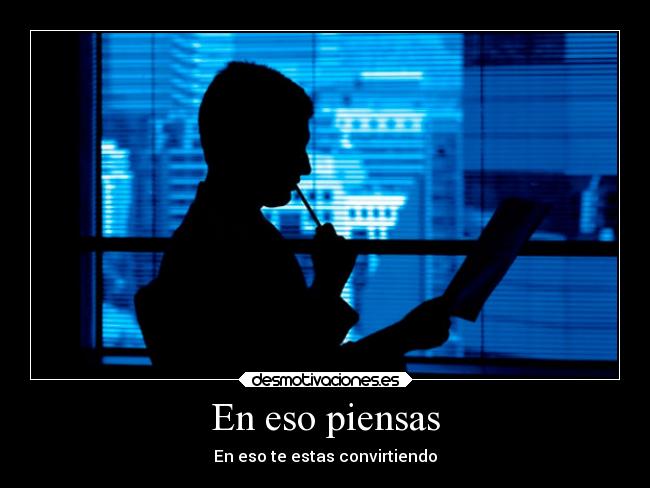 En eso piensas - En eso te estas convirtiendo