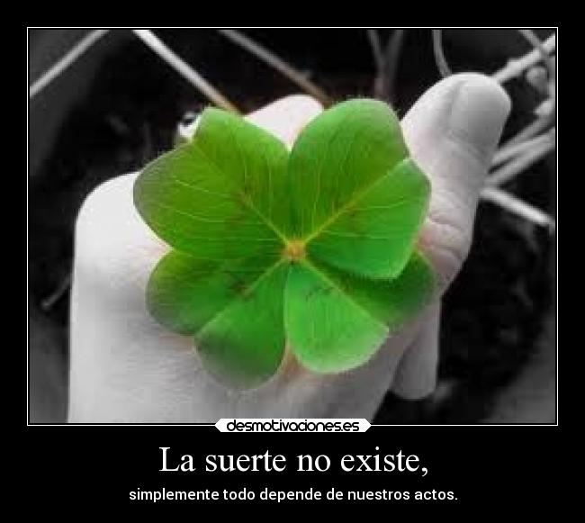 La suerte no existe, - simplemente todo depende de nuestros actos.