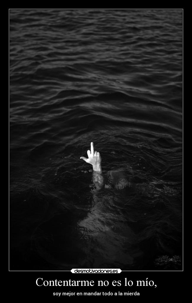 Contentarme no es lo mío, -