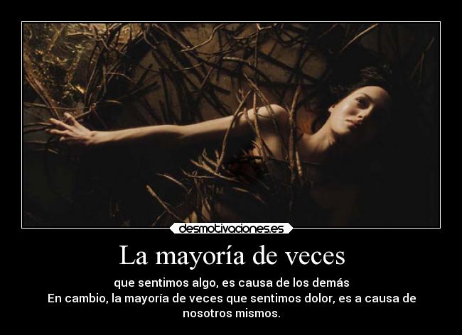 La mayoría de veces - que sentimos algo, es causa de los demás
En cambio, la mayoría de veces que sentimos dolor, es a causa de
nosotros mismos.
