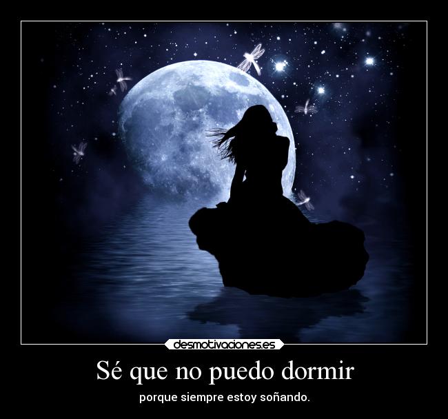 Sé que no puedo dormir - porque siempre estoy soñando.