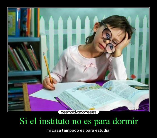 Si el instituto no es para dormir - mi casa tampoco es para estudiar