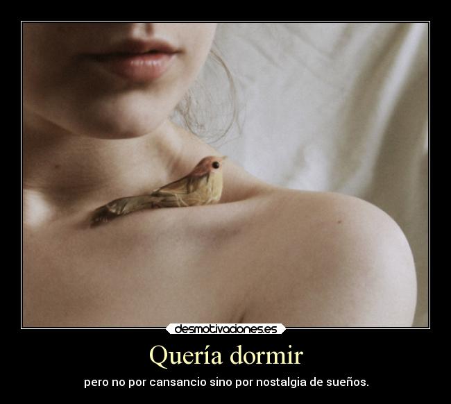 Quería dormir - pero no por cansancio sino por nostalgia de sueños.