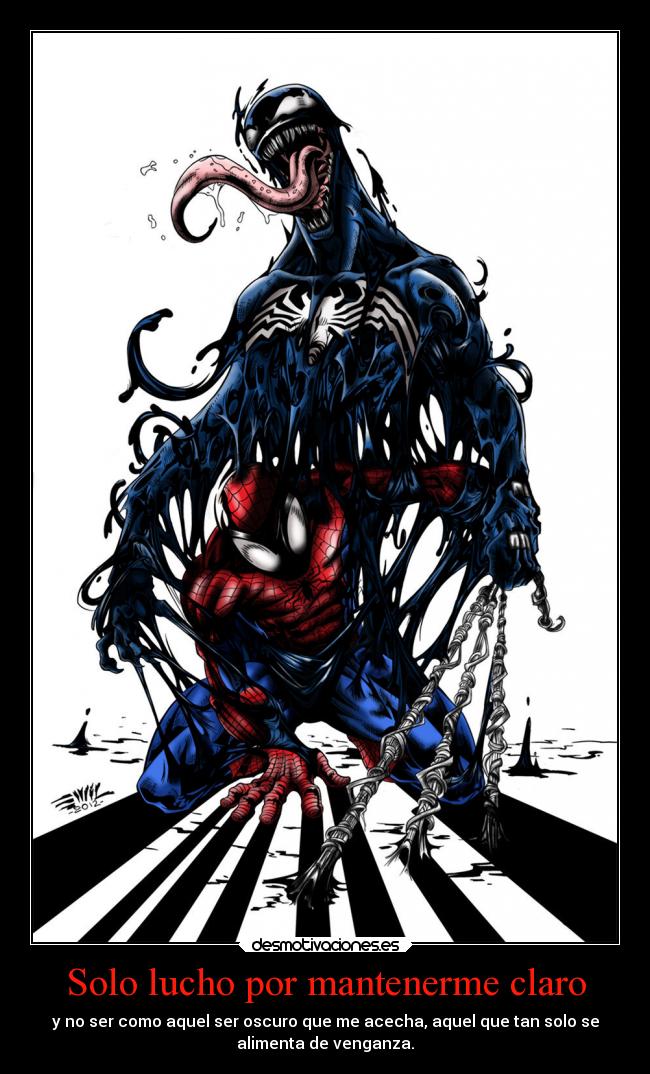 Solo lucho por mantenerme claro - y no ser como aquel ser oscuro que me acecha, aquel que tan solo se
alimenta de venganza.