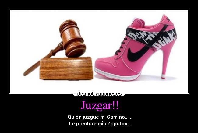 Juzgar!! - Quien juzgue mi Camino.....
Le prestare mis Zapatos!!