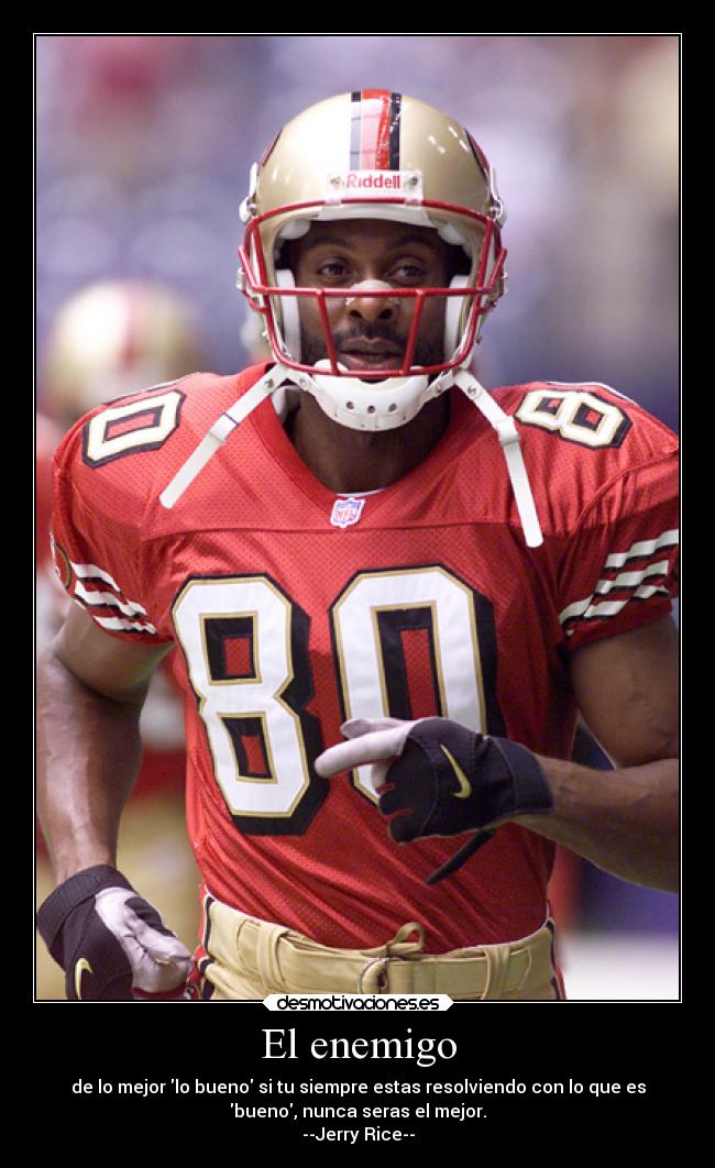 El enemigo - de lo mejor lo bueno si tu siempre estas resolviendo con lo que es
bueno, nunca seras el mejor.
--Jerry Rice--