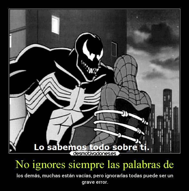 No ignores siempre las palabras de - los demás, muchas están vacías, pero ignorarlas todas puede ser un
grave error.