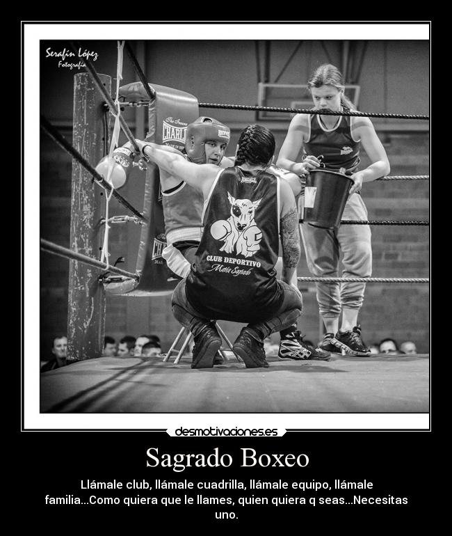 Sagrado Boxeo - Llámale club, llámale cuadrilla, llámale equipo, llámale
familia...Como quiera que le llames, quien quiera q seas...Necesitas
uno.