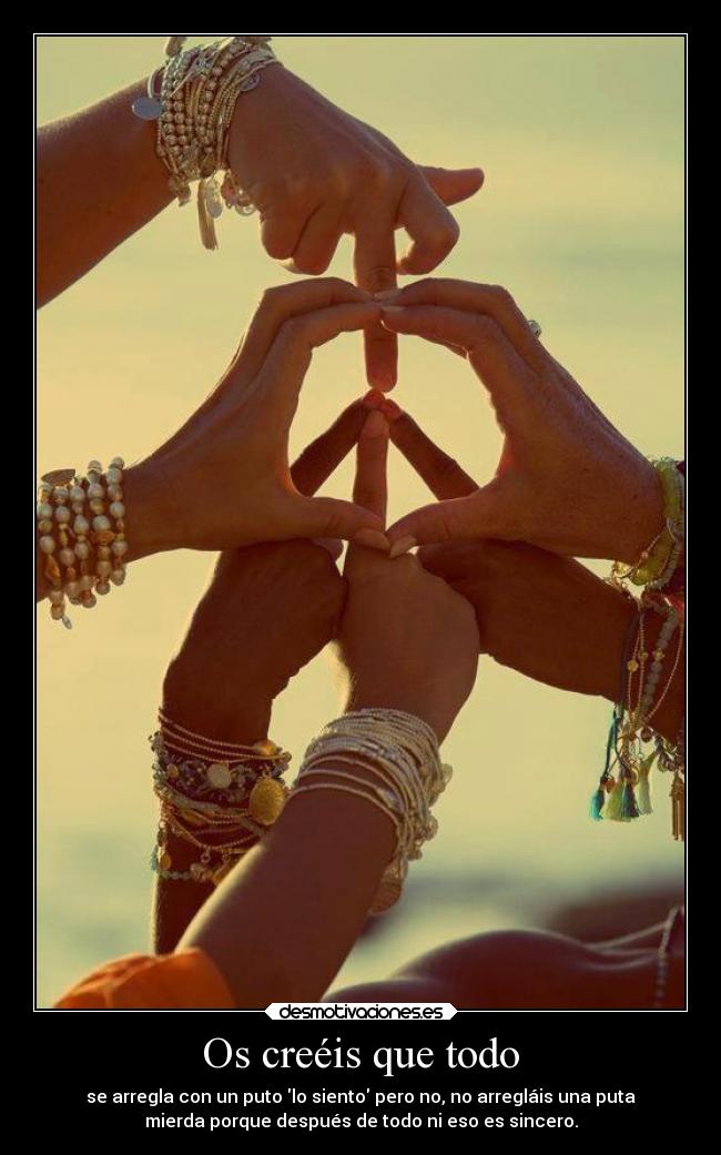 Os creéis que todo - se arregla con un puto lo siento pero no, no arregláis una puta
mierda porque después de todo ni eso es sincero.