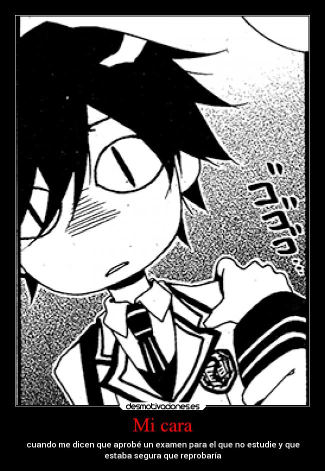 Mi cara - cuando me dicen que aprobé un examen para el que no estudie y que
estaba segura que reprobaría