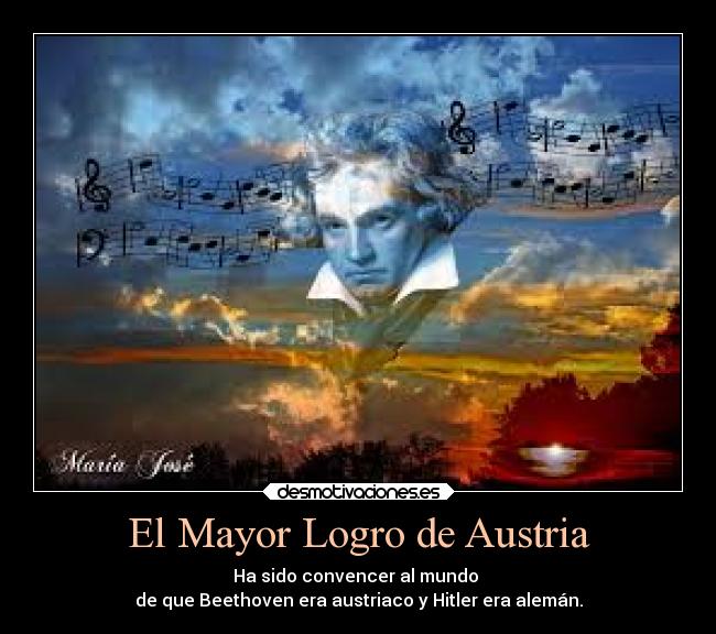 El Mayor Logro de Austria - Ha sido convencer al mundo
de que Beethoven era austriaco y Hitler era alemán.