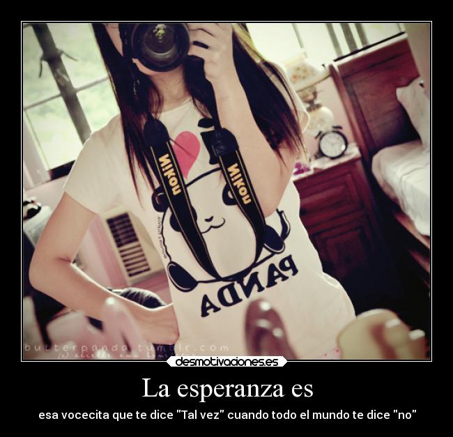 La esperanza es - esa vocecita que te dice Tal vez cuando todo el mundo te dice no