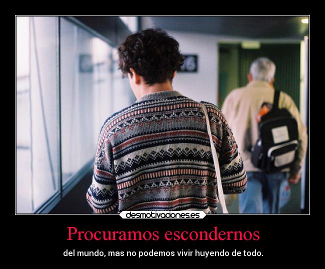 Procuramos escondernos - del mundo, mas no podemos vivir huyendo de todo.