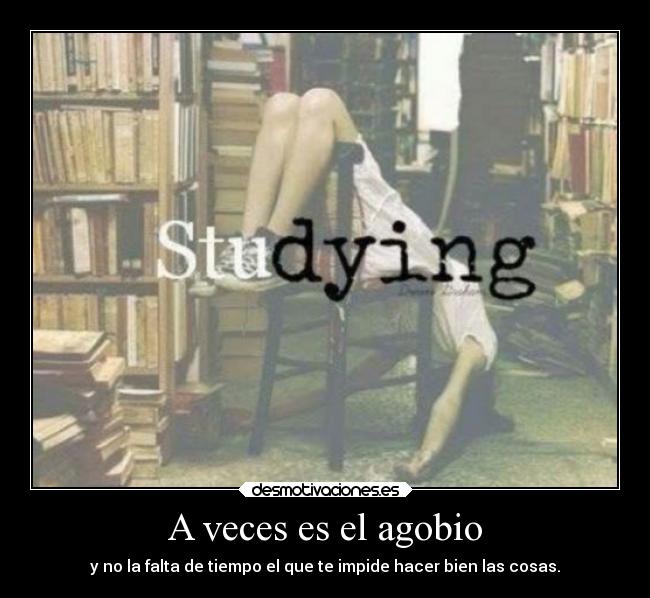 A veces es el agobio - y no la falta de tiempo el que te impide hacer bien las cosas.