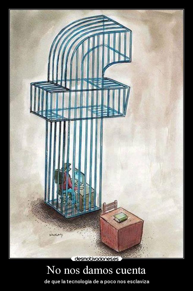 No nos damos cuenta - de que la tecnología de a poco nos esclaviza